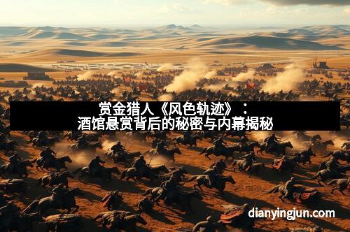 赏金猎人《风色轨迹》：酒馆悬赏背后的秘密与内幕揭秘